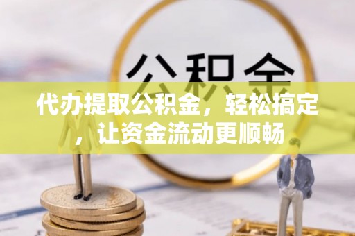 两当代办提取公积金，轻松搞定，让资金流动更顺畅