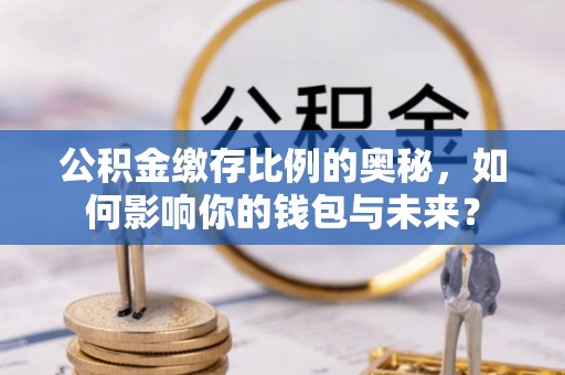 两当公积金缴存比例的奥秘，如何影响你的钱包与未来？