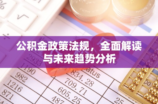 两当公积金政策法规，全面解读与未来趋势分析