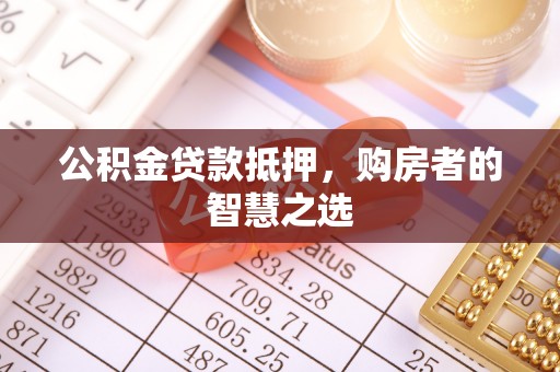两当公积金贷款抵押，购房者的智慧之选