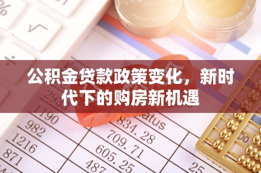 两当公积金贷款政策变化，新时代下的购房新机遇