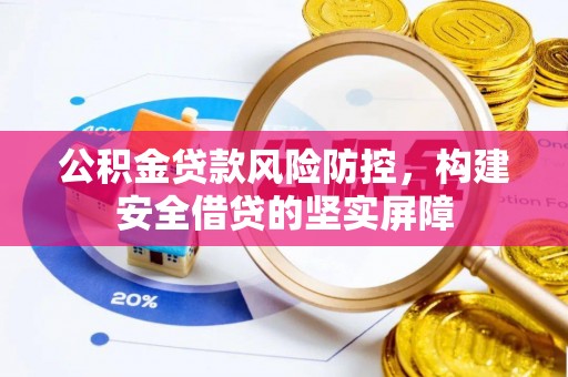 两当公积金贷款风险防控，构建安全借贷的坚实屏障