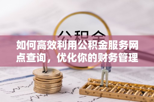 两当如何高效利用公积金服务网点查询，优化你的财务管理