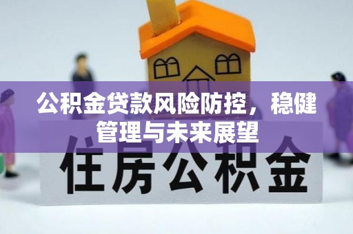两当公积金贷款风险防控，稳健管理与未来展望