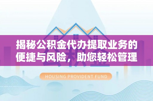 两当揭秘公积金代办提取业务的便捷与风险，助您轻松管理财务