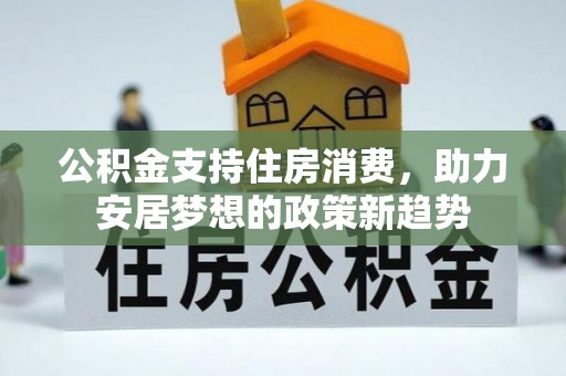 两当公积金支持住房消费，助力安居梦想的政策新趋势