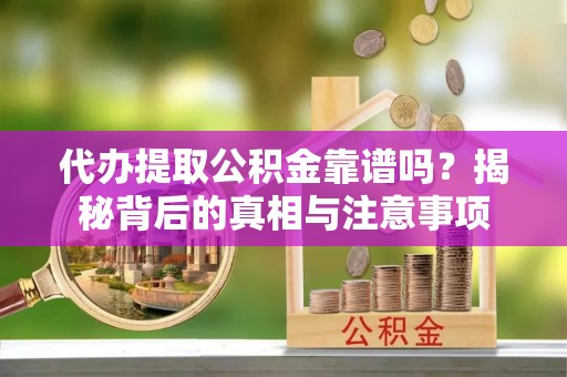 两当代办提取公积金靠谱吗？揭秘背后的真相与注意事项