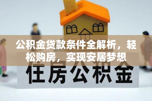 两当公积金贷款条件全解析，轻松购房，实现安居梦想