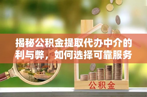 两当揭秘公积金提取代办中介的利与弊，如何选择可靠服务？