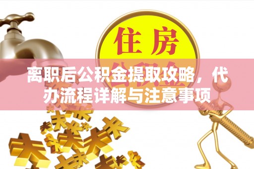 两当离职后公积金提取攻略，代办流程详解与注意事项