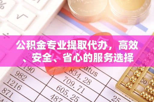 两当公积金专业提取代办，高效、安全、省心的服务选择