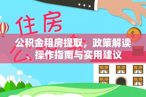 两当公积金租房提取，政策解读、操作指南与实用建议