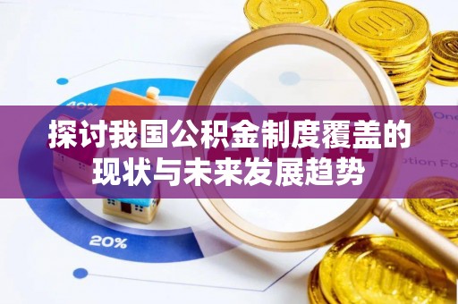 两当探讨我国公积金制度覆盖的现状与未来发展趋势