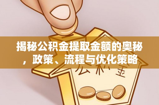 两当揭秘公积金提取金额的奥秘，政策、流程与优化策略