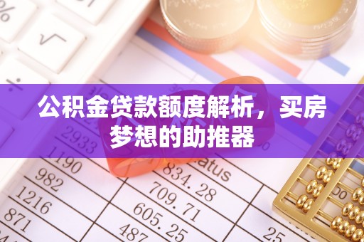 两当公积金贷款额度解析，买房梦想的助推器