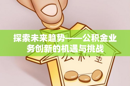 两当探索未来趋势——公积金业务创新的机遇与挑战
