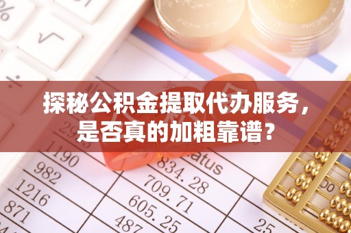 两当探秘公积金提取代办服务，是否真的加粗靠谱？