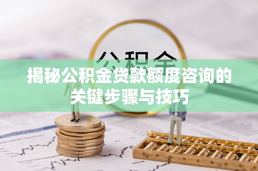 两当揭秘公积金贷款额度咨询的关键步骤与技巧