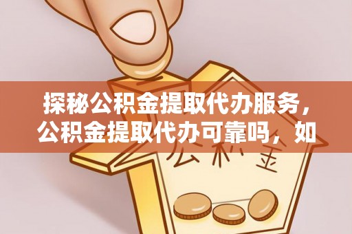 两当探秘公积金提取代办服务，公积金提取代办可靠吗，如何选择值得信赖的机构？