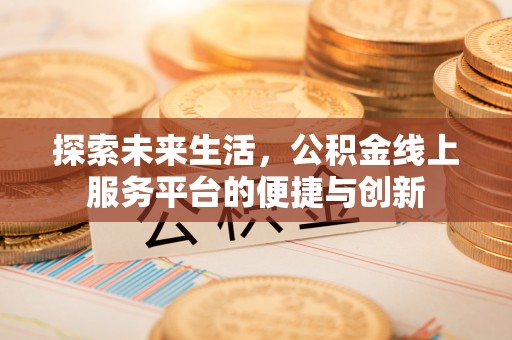 两当探索未来生活，公积金线上服务平台的便捷与创新