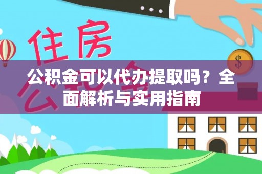两当公积金可以代办提取吗？全面解析与实用指南