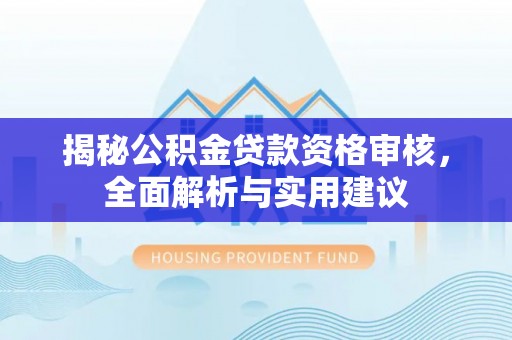 两当揭秘公积金贷款资格审核，全面解析与实用建议