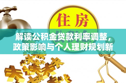 两当解读公积金贷款利率调整，政策影响与个人理财规划新思路