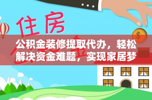 两当公积金装修提取代办，轻松解决资金难题，实现家居梦想
