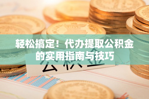 两当轻松搞定！代办提取公积金的实用指南与技巧