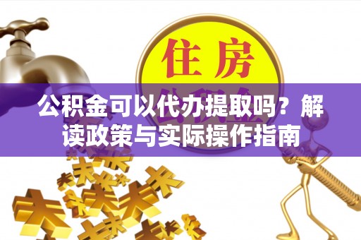 两当公积金可以代办提取吗？解读政策与实际操作指南