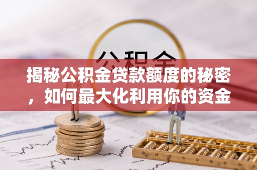 两当揭秘公积金贷款额度的秘密，如何最大化利用你的资金