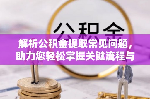 两当解析公积金提取常见问题，助力您轻松掌握关键流程与技巧