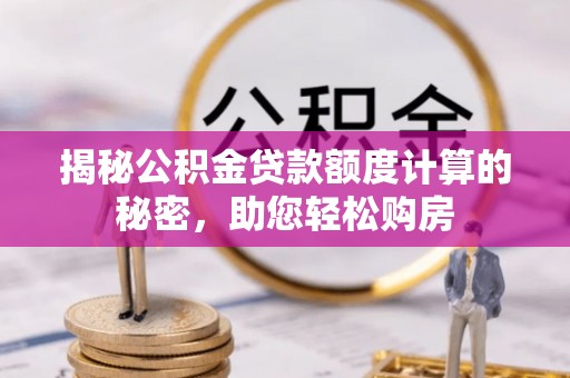 两当揭秘公积金贷款额度计算的秘密，助您轻松购房