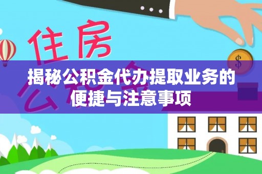 两当揭秘公积金代办提取业务的便捷与注意事项