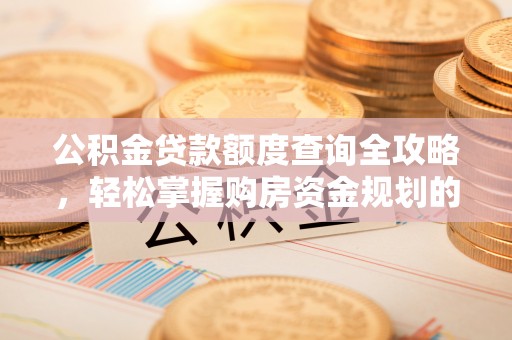 两当公积金贷款额度查询全攻略，轻松掌握购房资金规划的关键
