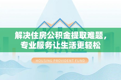 两当解决住房公积金提取难题，专业服务让生活更轻松