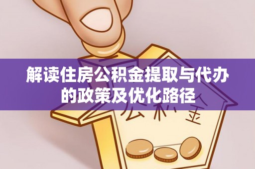 两当解读住房公积金提取与代办的政策及优化路径