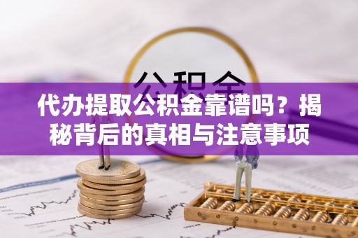 两当代办提取公积金靠谱吗？揭秘背后的真相与注意事项