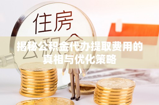 两当揭秘公积金代办提取费用的真相与优化策略
