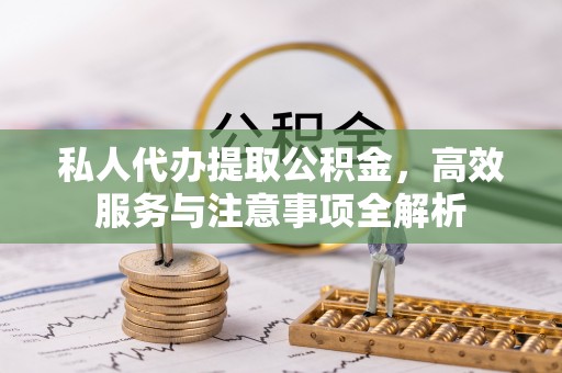 两当私人代办提取公积金，高效服务与注意事项全解析