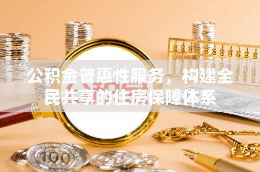 两当公积金普惠性服务，构建全民共享的住房保障体系