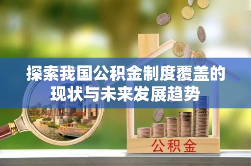 两当探索我国公积金制度覆盖的现状与未来发展趋势
