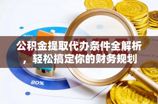 两当公积金提取代办条件全解析，轻松搞定你的财务规划