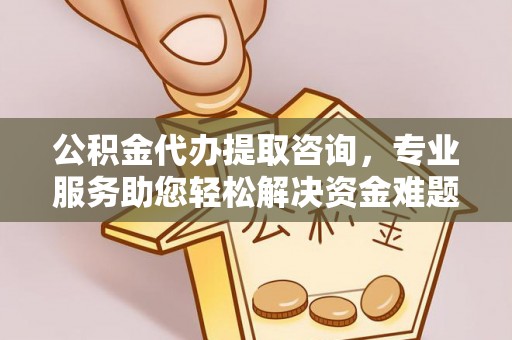 两当公积金代办提取咨询，专业服务助您轻松解决资金难题