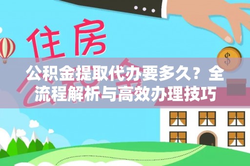 两当公积金提取代办要多久？全流程解析与高效办理技巧