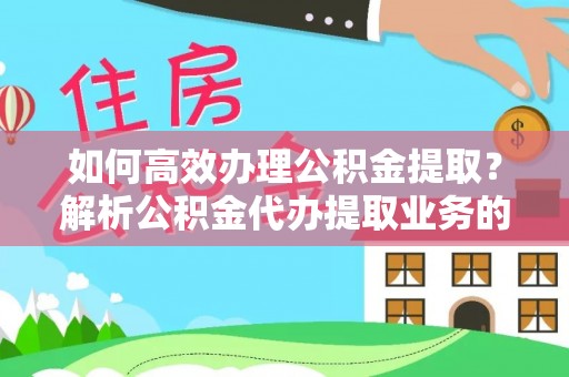 两当如何高效办理公积金提取？解析公积金代办提取业务的全流程