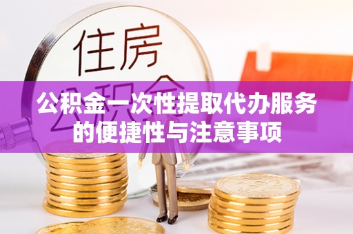 两当公积金一次性提取代办服务的便捷性与注意事项