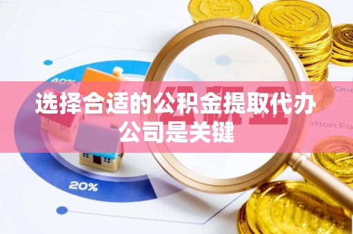 两当选择合适的公积金提取代办公司是关键