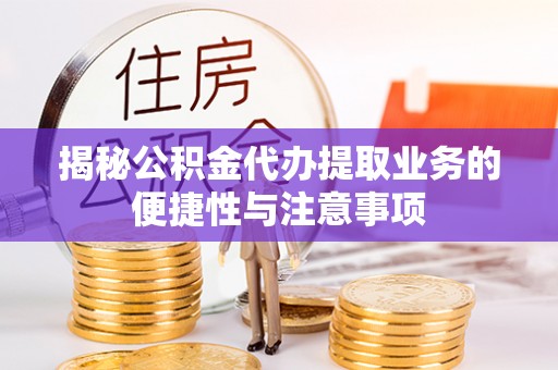 两当揭秘公积金代办提取业务的便捷性与注意事项