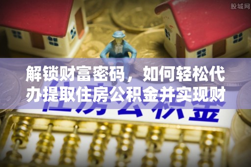两当解锁财富密码，如何轻松代办提取住房公积金并实现财务自由